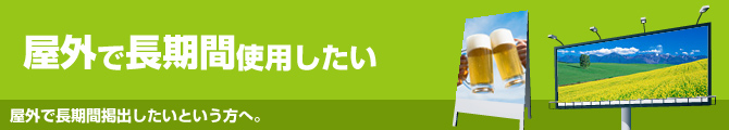 屋外で長期間使用したい。屋外で長期間掲出したいという方へ。